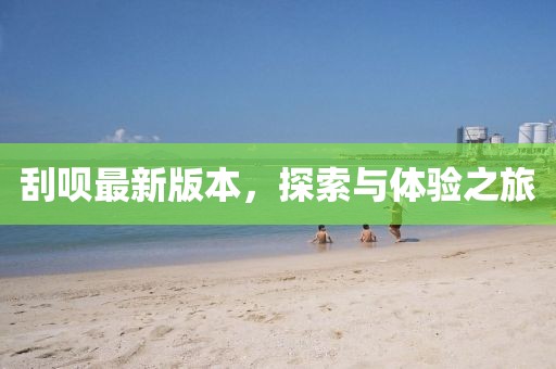 刮呗最新版本，探索与体验之旅