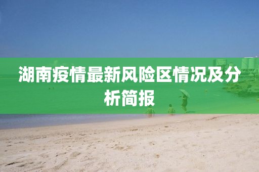 湖南疫情最新风险区情况及分析简报