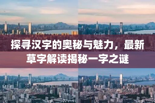 探寻汉字的奥秘与魅力，最新草字解读揭秘一字之谜