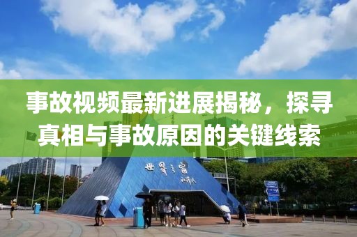 事故视频最新进展揭秘，探寻真相与事故原因的关键线索