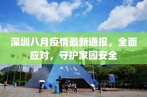 深圳八月疫情最新通报，全面应对，守护家园安全