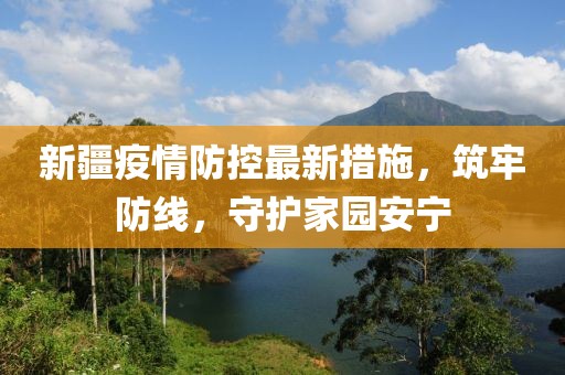 新疆疫情防控最新措施，筑牢防线，守护家园安宁