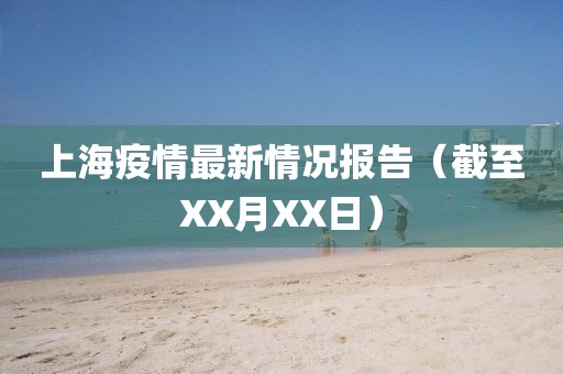 上海疫情最新情况报告（截至XX月XX日）