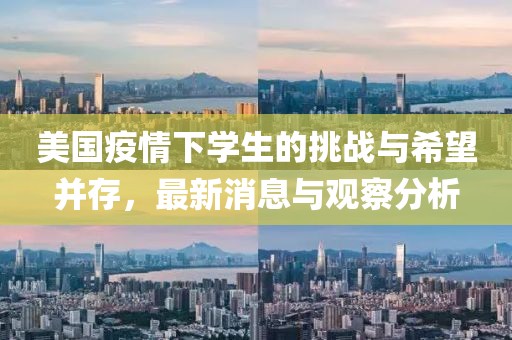美国疫情下学生的挑战与希望并存，最新消息与观察分析
