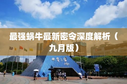 最强蜗牛最新密令深度解析（九月版）