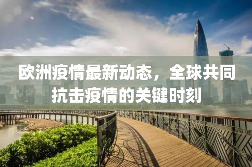 欧洲疫情最新动态，全球共同抗击疫情的关键时刻