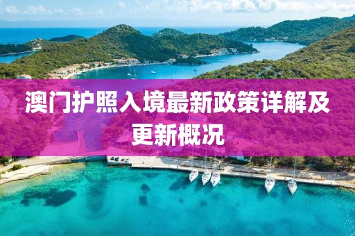 澳门护照入境最新政策详解及更新概况