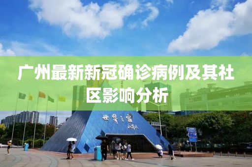 广州最新新冠确诊病例及其社区影响分析