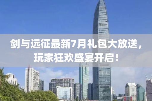 剑与远征最新7月礼包大放送，玩家狂欢盛宴开启！