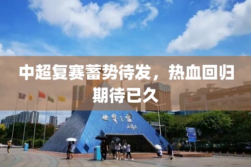 中超复赛蓄势待发，热血回归期待已久