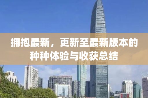 拥抱最新，更新至最新版本的种种体验与收获总结