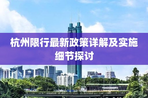 杭州限行最新政策详解及实施细节探讨