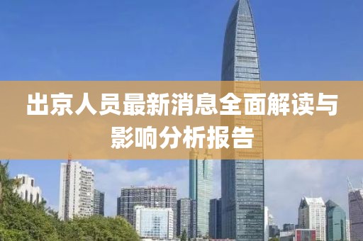 出京人员最新消息全面解读与影响分析报告