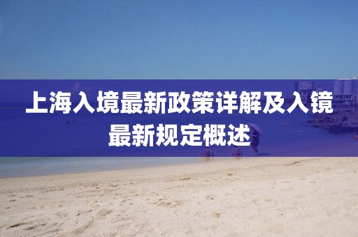 上海入境最新政策详解及入镜最新规定概述