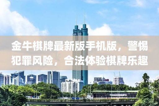金牛棋牌最新版手机版，警惕犯罪风险，合法体验棋牌乐趣