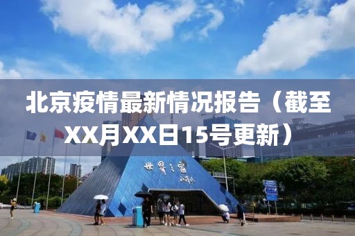 北京疫情最新情况报告（截至XX月XX日15号更新）
