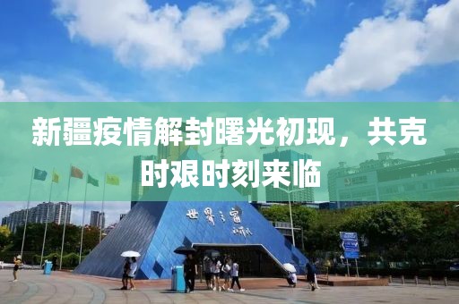 新疆疫情解封曙光初现，共克时艰时刻来临