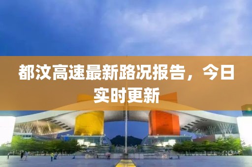 都汶高速最新路况报告，今日实时更新