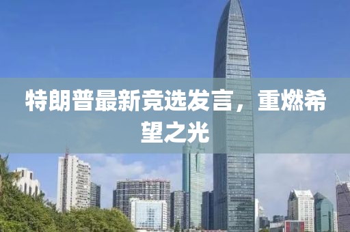 特朗普最新竞选发言，重燃希望之光