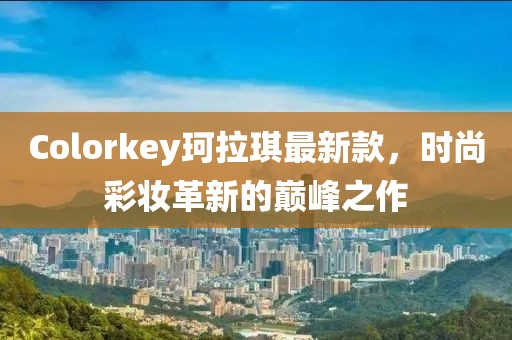Colorkey珂拉琪最新款，时尚彩妆革新的巅峰之作
