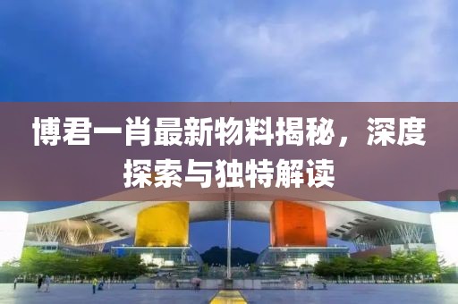 博君一肖最新物料揭秘，深度探索与独特解读