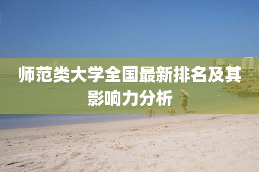师范类大学全国最新排名及其影响力分析