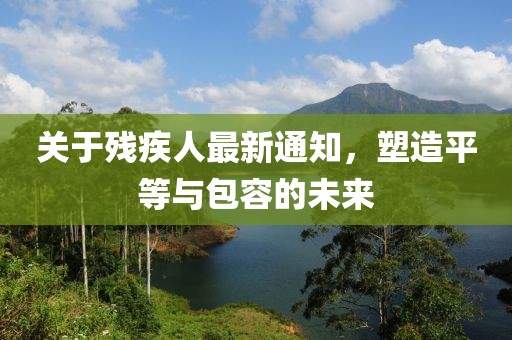 关于残疾人最新通知，塑造平等与包容的未来