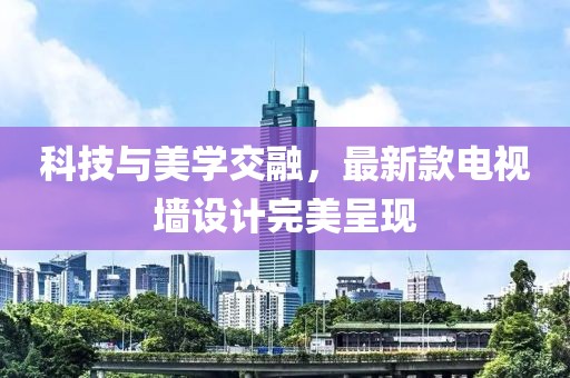 科技与美学交融，最新款电视墙设计完美呈现