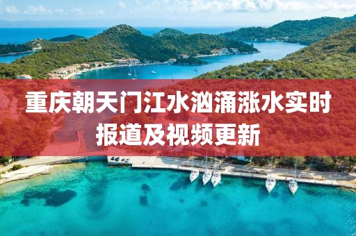 重庆朝天门江水汹涌涨水实时报道及视频更新