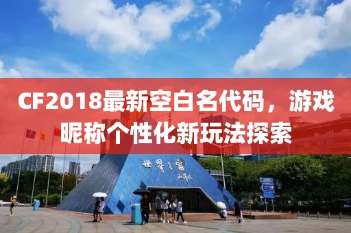 CF2018最新空白名代码，游戏昵称个性化新玩法探索