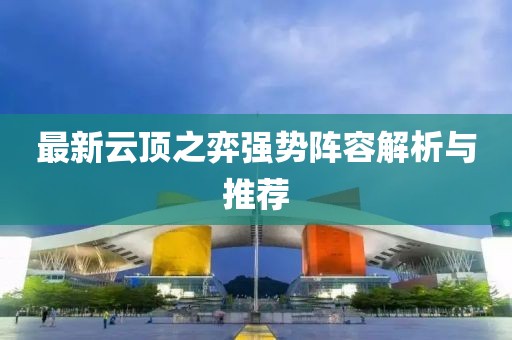 最新云顶之弈强势阵容解析与推荐