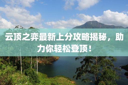 云顶之弈最新上分攻略揭秘，助力你轻松登顶！