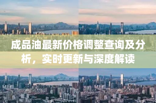 成品油最新价格调整查询及分析，实时更新与深度解读