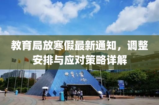 教育局放寒假最新通知，调整安排与应对策略详解