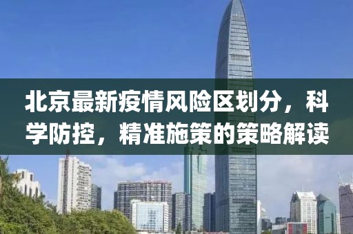 北京最新疫情风险区划分，科学防控，精准施策的策略解读