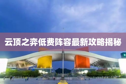 云顶之弈低费阵容最新攻略揭秘