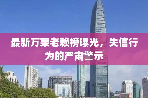 最新万荣老赖榜曝光，失信行为的严肃警示