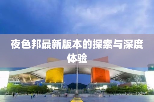 夜色邦最新版本的探索与深度体验