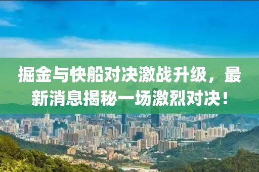 掘金与快船对决激战升级，最新消息揭秘一场激烈对决！