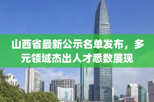 山西省最新公示名单发布，多元领域杰出人才悉数展现