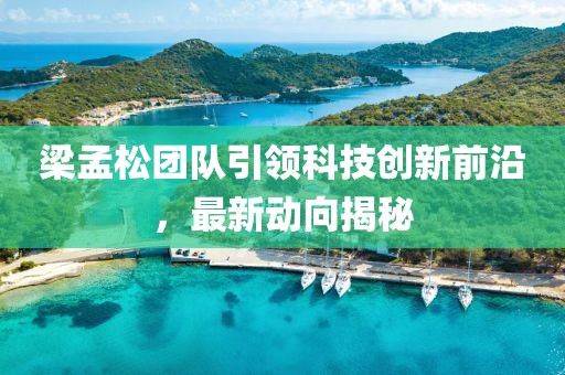 梁孟松团队引领科技创新前沿，最新动向揭秘