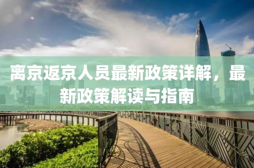 离京返京人员最新政策详解，最新政策解读与指南