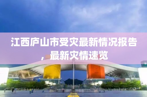 江西庐山市受灾最新情况报告，最新灾情速览