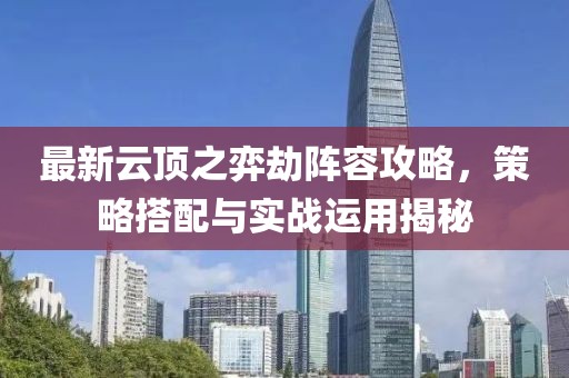 最新云顶之弈劫阵容攻略，策略搭配与实战运用揭秘