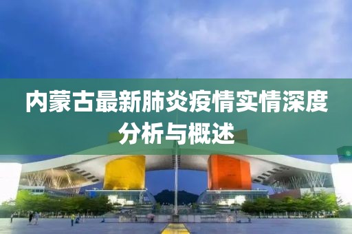 内蒙古最新肺炎疫情实情深度分析与概述