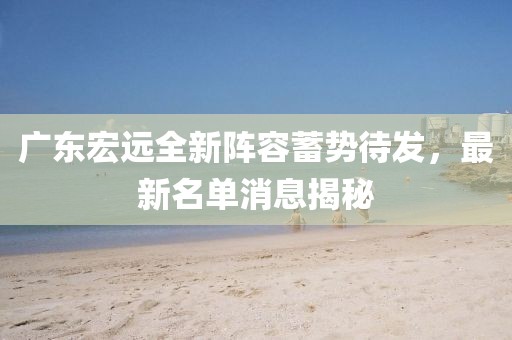 广东宏远全新阵容蓄势待发，最新名单消息揭秘
