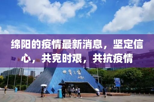 绵阳的疫情最新消息，坚定信心，共克时艰，共抗疫情