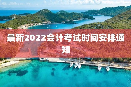 最新2022会计考试时间安排通知