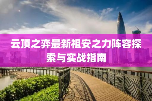 云顶之弈最新祖安之力阵容探索与实战指南