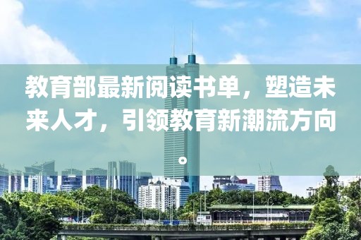 教育部最新阅读书单，塑造未来人才，引领教育新潮流方向。